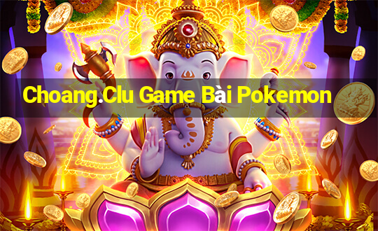 Choang.Clu Game Bài Pokemon