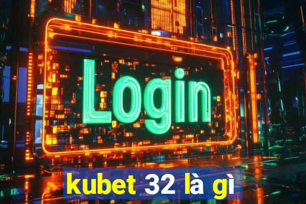 kubet 32 là gì