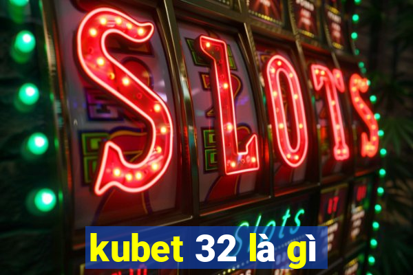 kubet 32 là gì