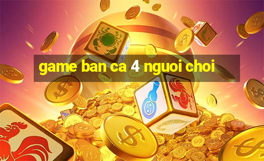 game ban ca 4 nguoi choi