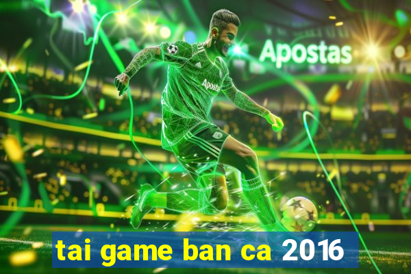 tai game ban ca 2016