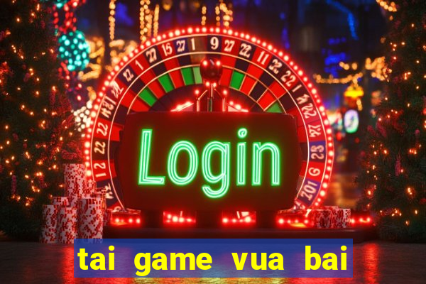 tai game vua bai ve may tinh