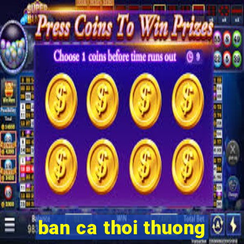 ban ca thoi thuong