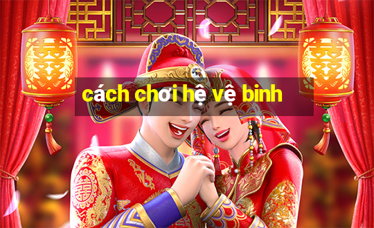 cách chơi hệ vệ binh