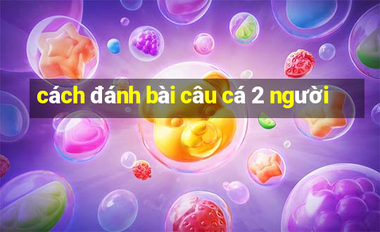 cách đánh bài câu cá 2 người