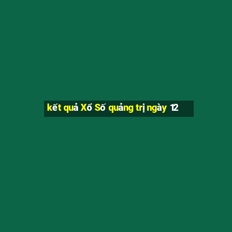 kết quả Xổ Số quảng trị ngày 12