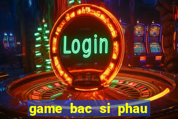 game bac si phau thuat mui