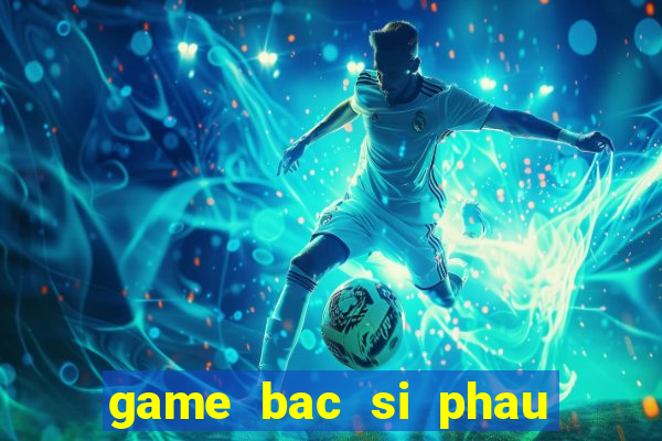 game bac si phau thuat mui