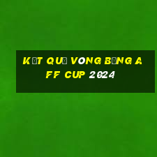 kết quả vòng bảng aff cup 2024