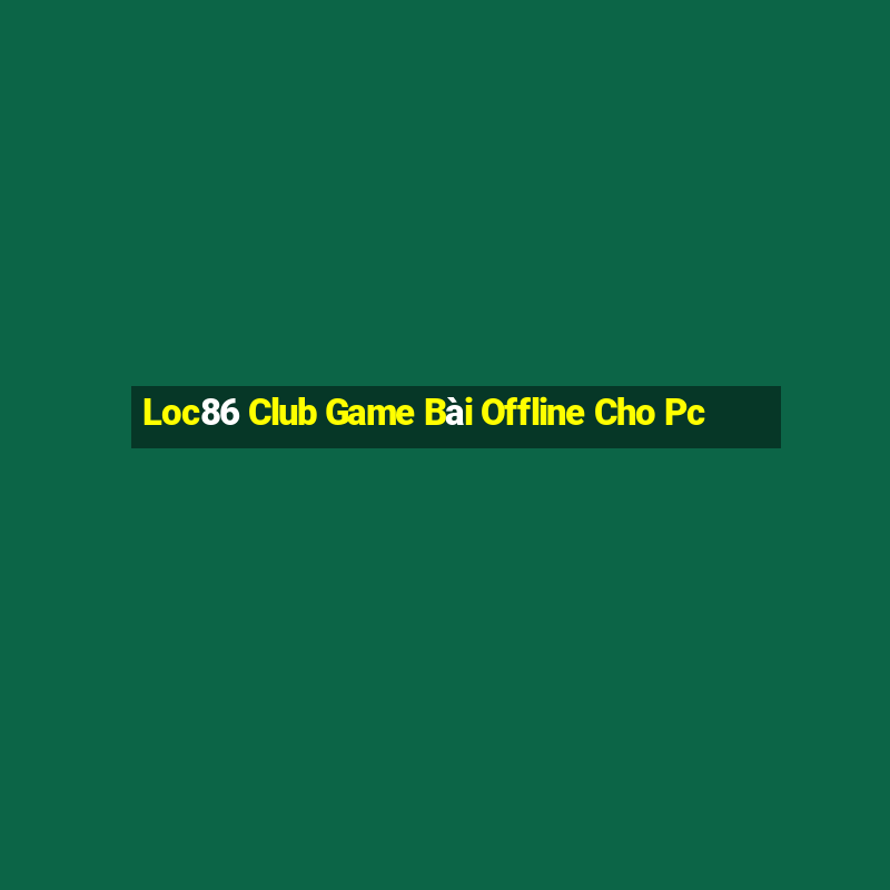 Loc86 Club Game Bài Offline Cho Pc