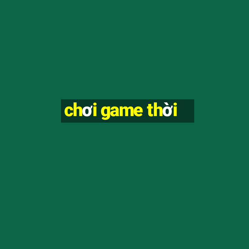 chơi game thời