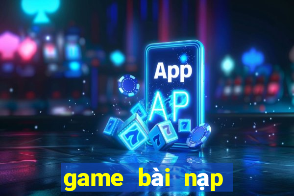 game bài nạp card đổi thưởng chơi web