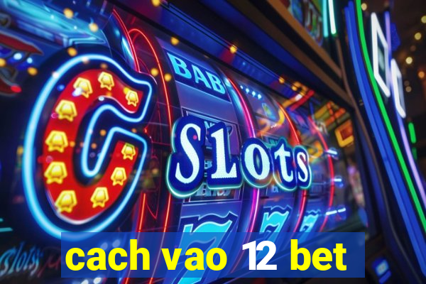 cach vao 12 bet