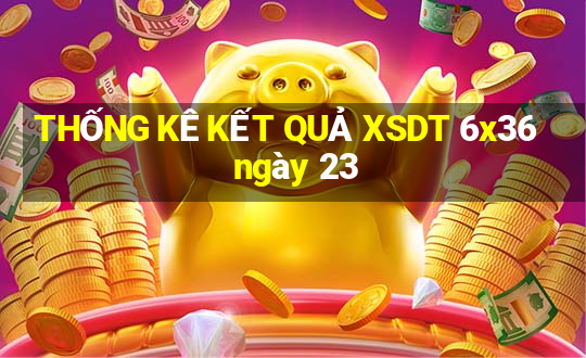 THỐNG KÊ KẾT QUẢ XSDT 6x36 ngày 23