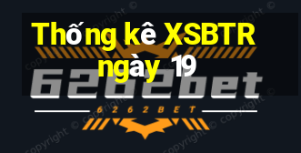 Thống kê XSBTR ngày 19