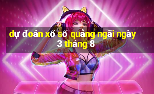 dự đoán xổ số quảng ngãi ngày 3 tháng 8