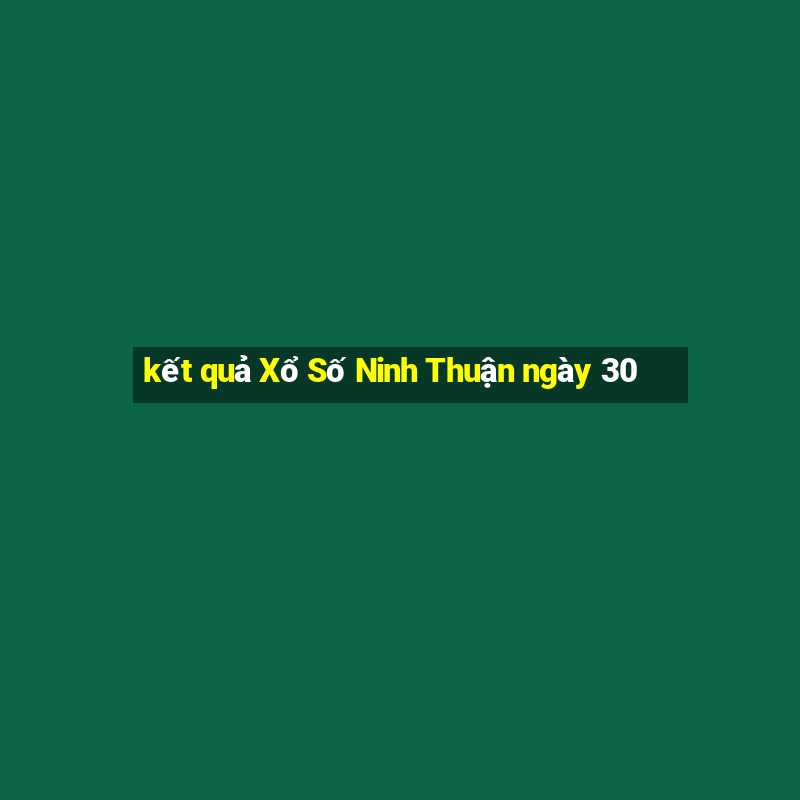 kết quả Xổ Số Ninh Thuận ngày 30