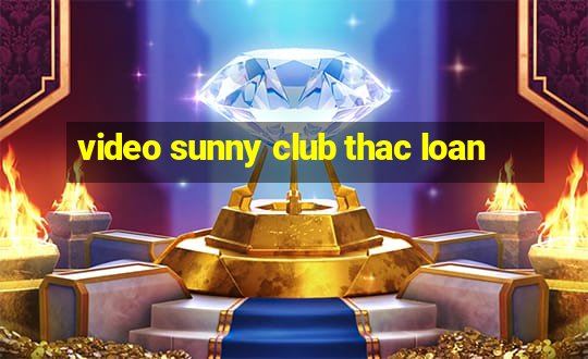 video sunny club thac loan