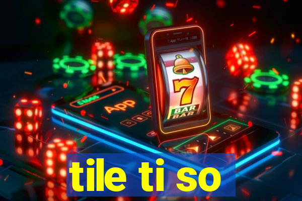 tile ti so