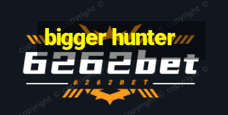 bigger hunter