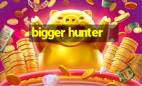 bigger hunter