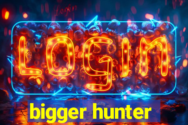 bigger hunter