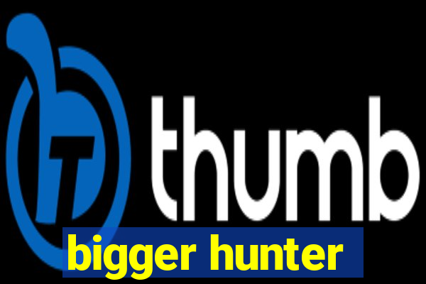 bigger hunter