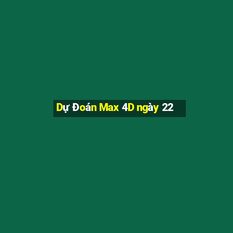 Dự Đoán Max 4D ngày 22