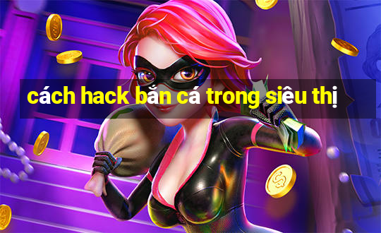 cách hack bắn cá trong siêu thị