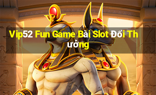 Vip52 Fun Game Bài Slot Đổi Thưởng