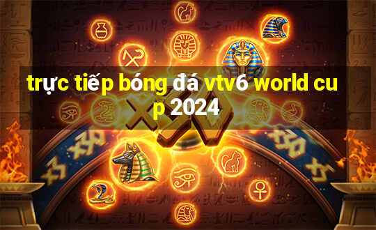 trực tiếp bóng đá vtv6 world cup 2024