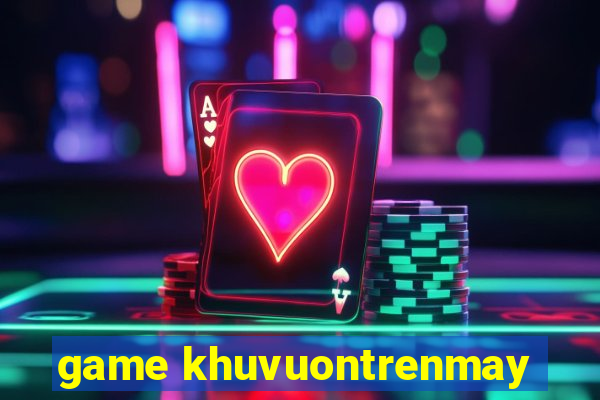 game khuvuontrenmay