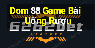 Dom 88 Game Bài Uống Rượu