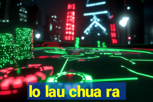 lo lau chua ra