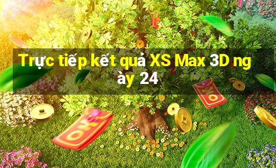 Trực tiếp kết quả XS Max 3D ngày 24