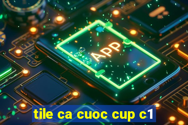 tile ca cuoc cup c1