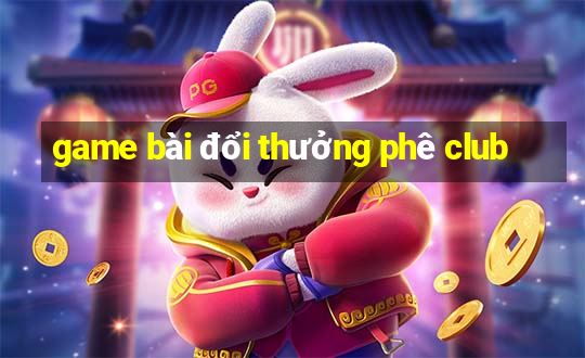 game bài đổi thưởng phê club