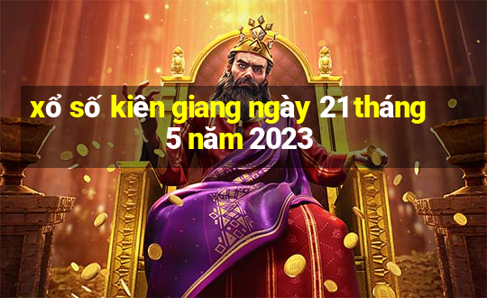 xổ số kiên giang ngày 21 tháng 5 năm 2023