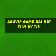 Ae8Vip Game Bài Rút Tiền Uy Tín