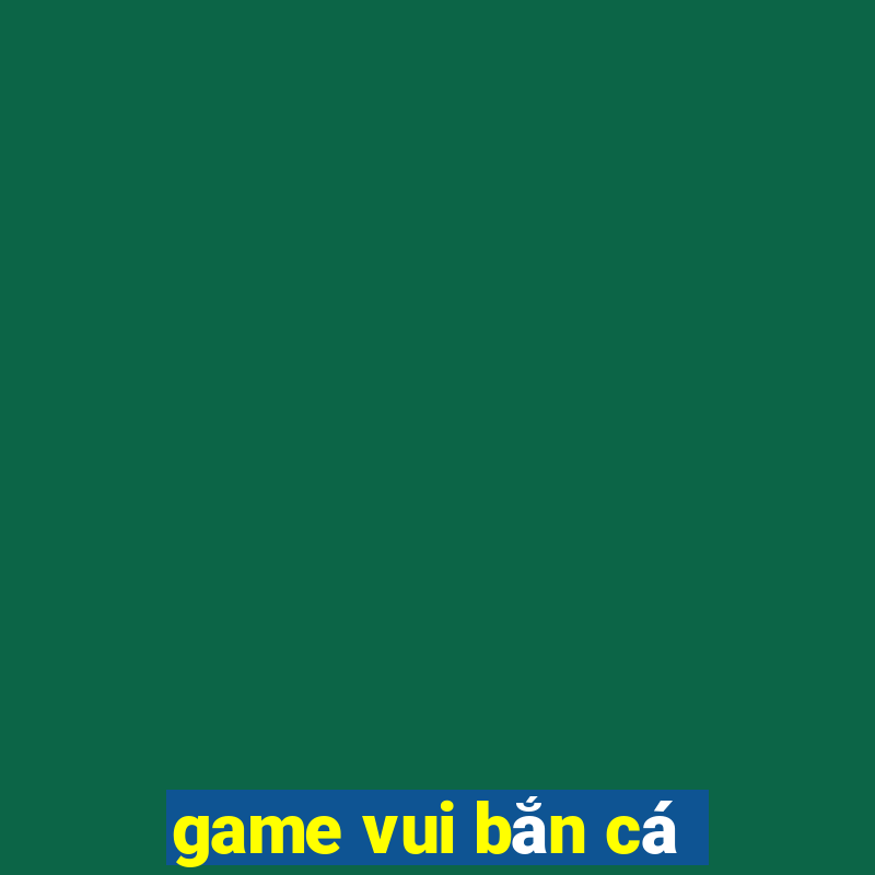 game vui ban ca