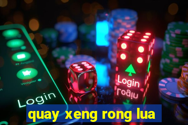 quay xeng rong lua