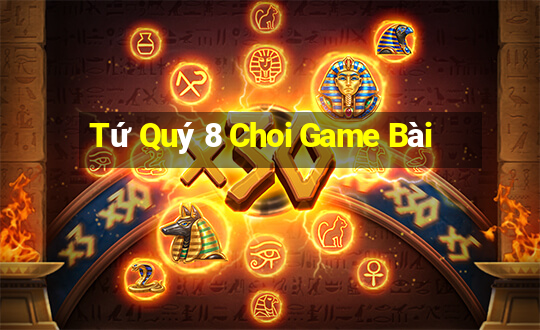 Tứ Quý 8 Choi Game Bài