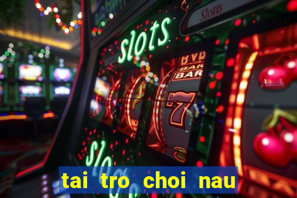 tai tro choi nau an mien phi