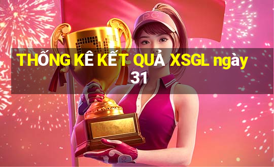 THỐNG KÊ KẾT QUẢ XSGL ngày 31