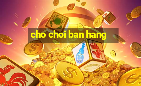 cho choi ban hang