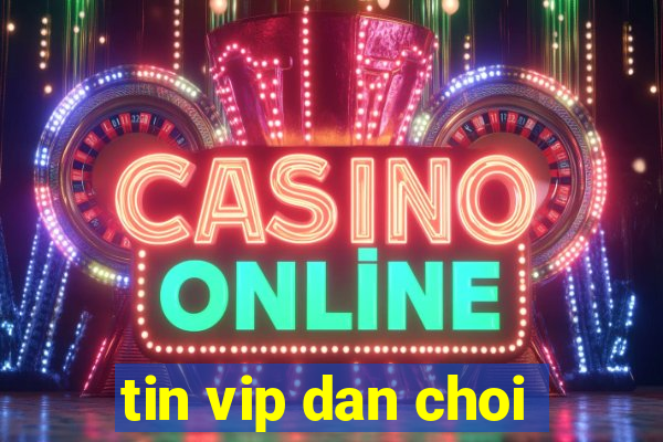 tin vip dan choi