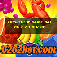 Top88 Clup Game Bài Chơi Với Bạn Bè