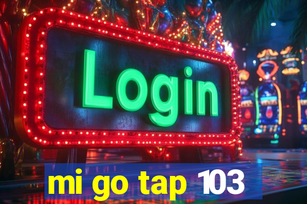 mi go tap 103