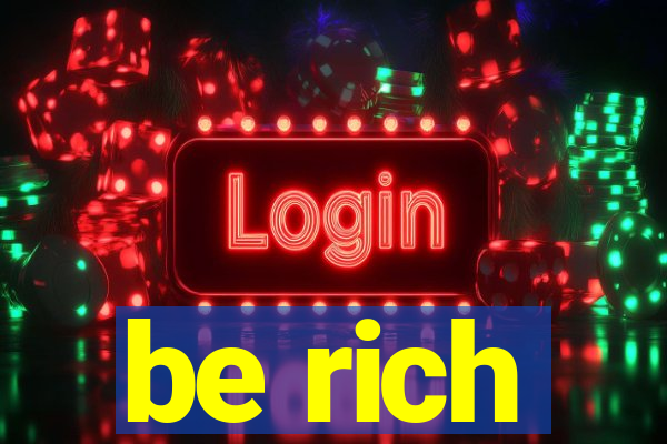 be rich