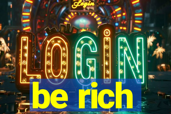 be rich